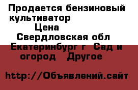 Продается бензиновый культиватор hundai T 500 › Цена ­ 14 000 - Свердловская обл., Екатеринбург г. Сад и огород » Другое   
